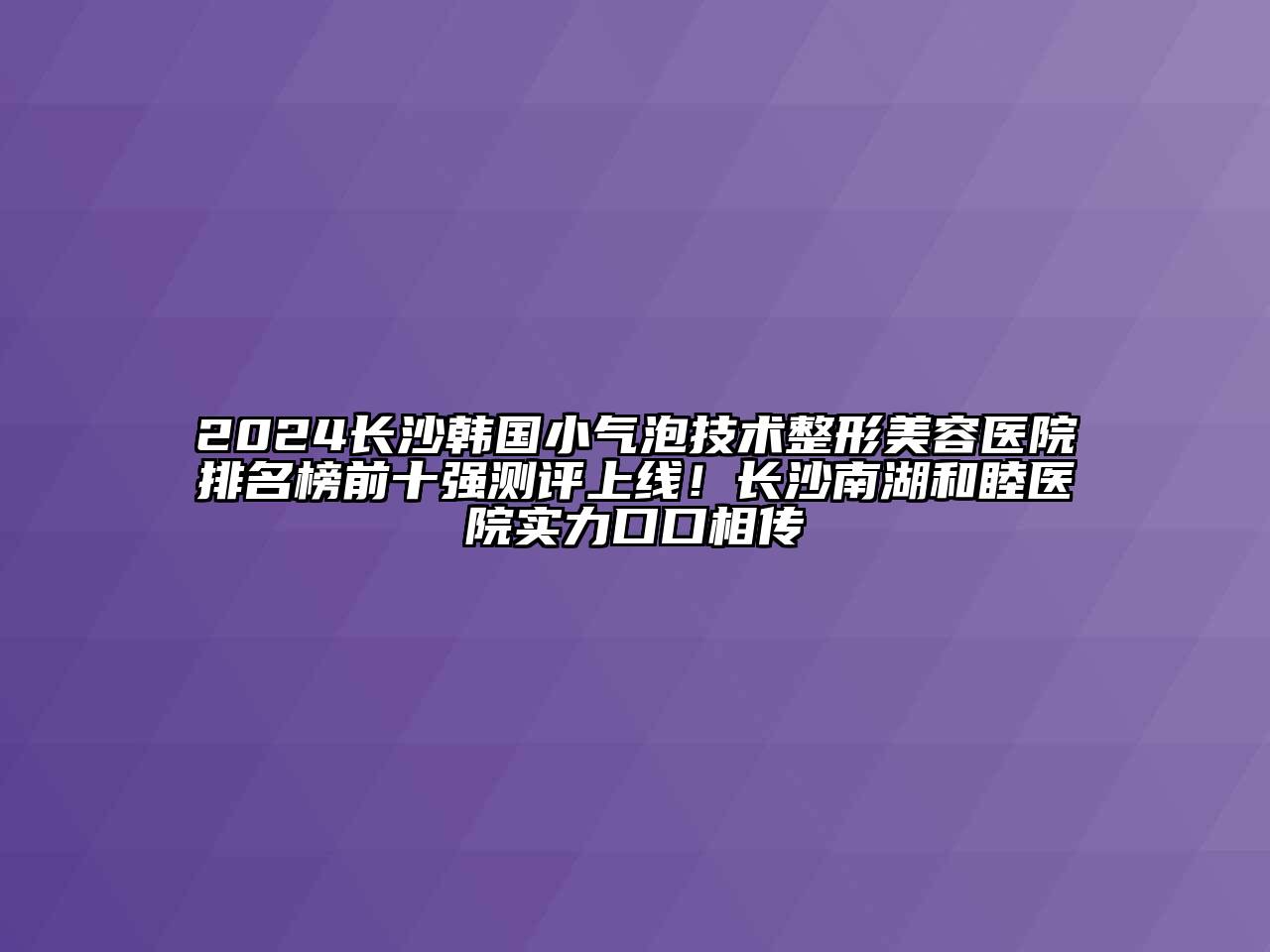 2024长沙韩国小气泡技术江南广告
排名榜前十强测评上线！长沙南湖和睦医院实力口口相传