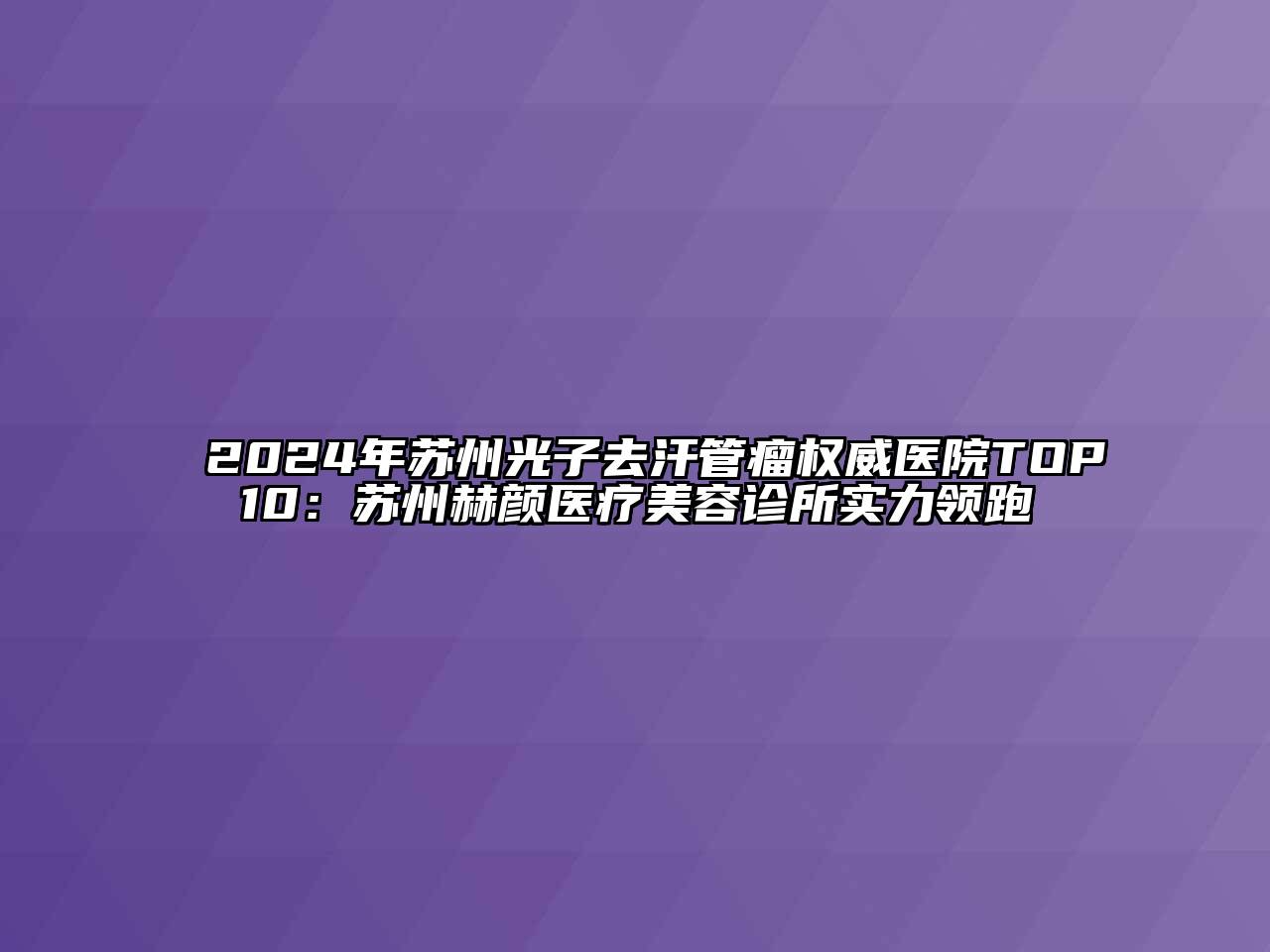 2024年苏州光子去汗管瘤权威医院TOP10：苏州赫颜医疗江南app官方下载苹果版
诊所实力领跑