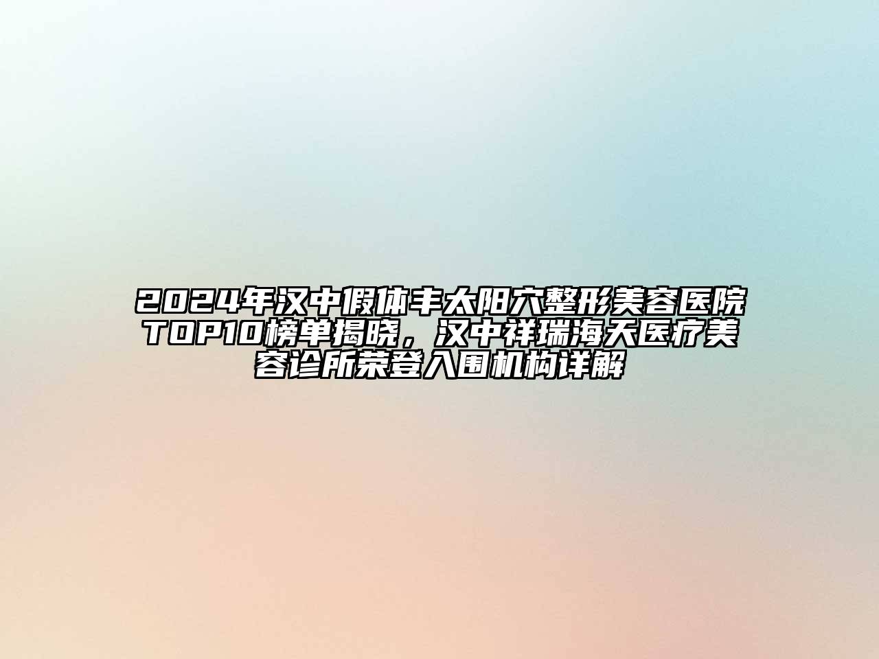 2024年汉中假体丰太阳穴江南广告
TOP10榜单揭晓，汉中祥瑞海天医疗江南app官方下载苹果版
诊所荣登入围机构详解