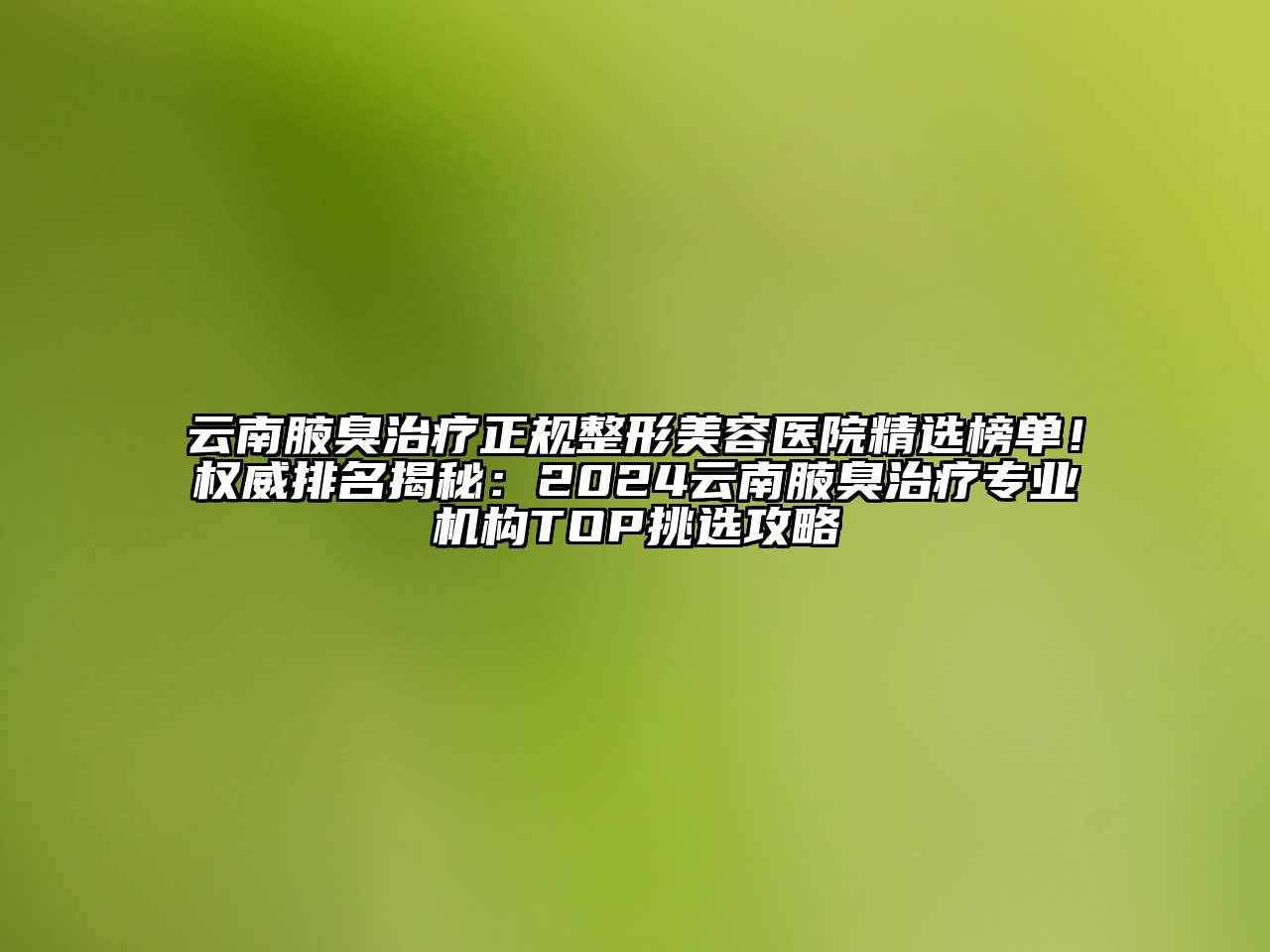 云南腋臭治疗正规江南广告
精选榜单！权威排名揭秘：2024云南腋臭治疗专业机构TOP挑选攻略