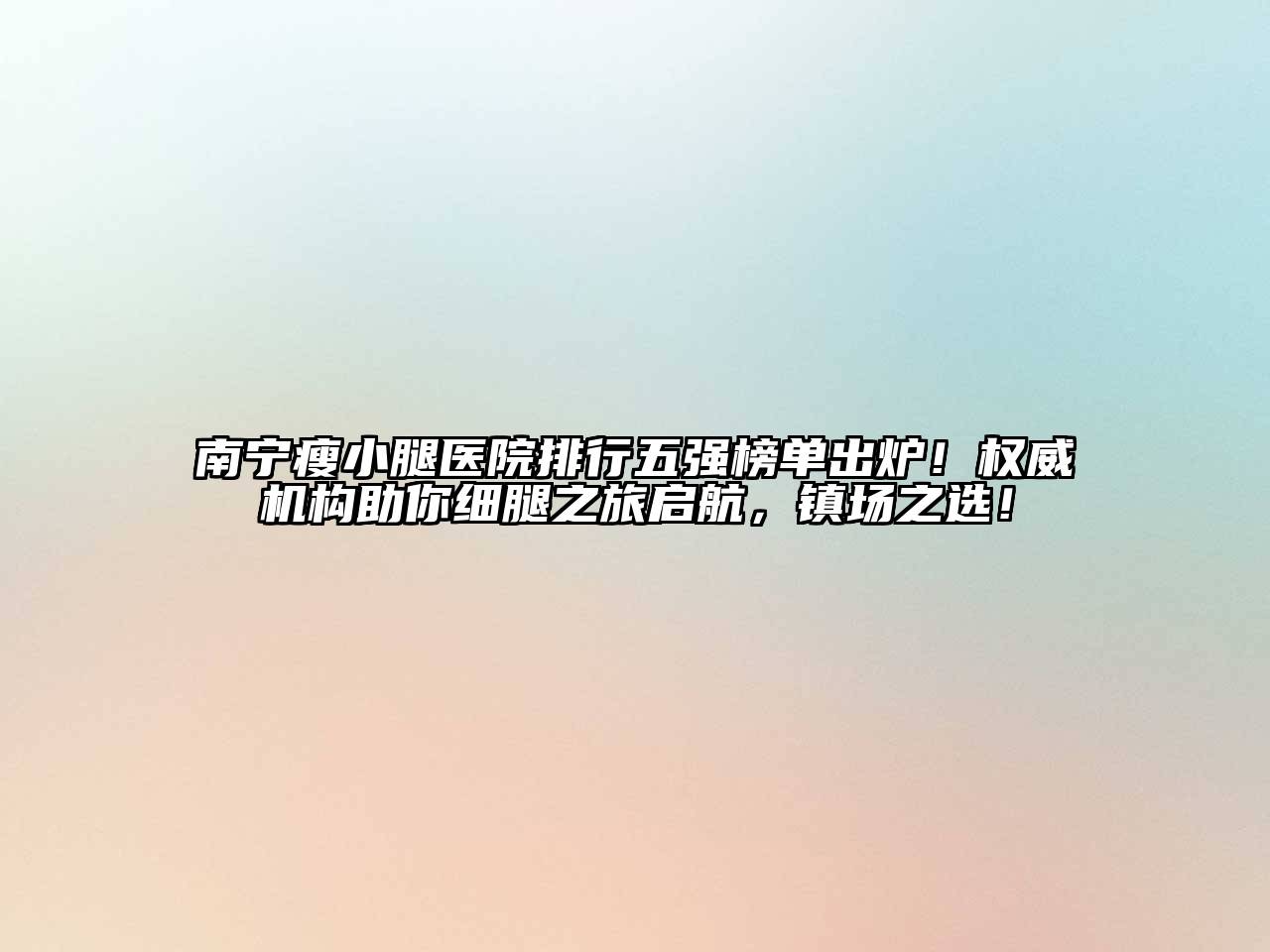 南宁瘦小腿医院排行五强榜单出炉！权威机构助你细腿之旅启航，镇场之选！