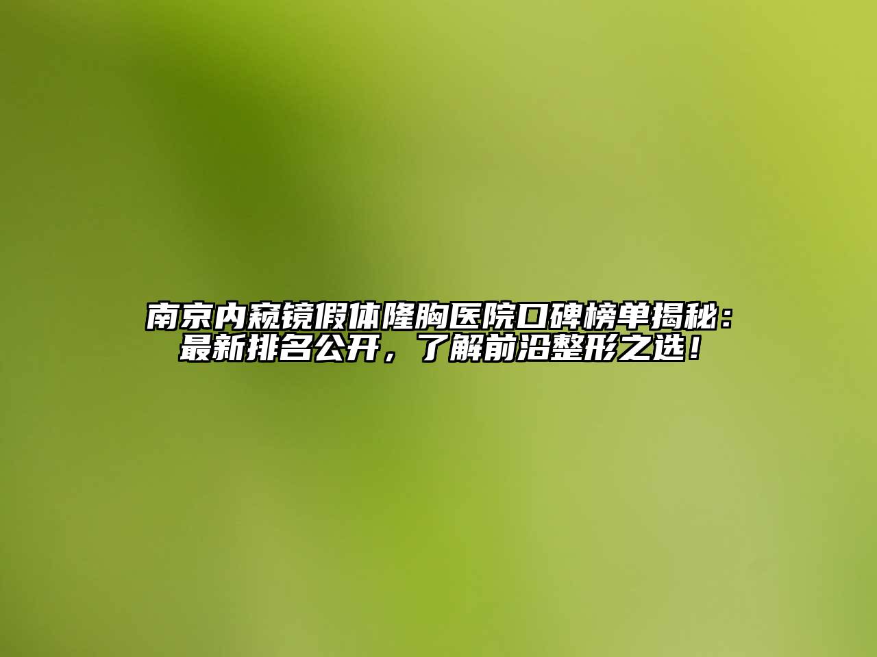 南京内窥镜假体隆胸医院口碑榜单揭秘：最新排名公开，了解前沿整形之选！