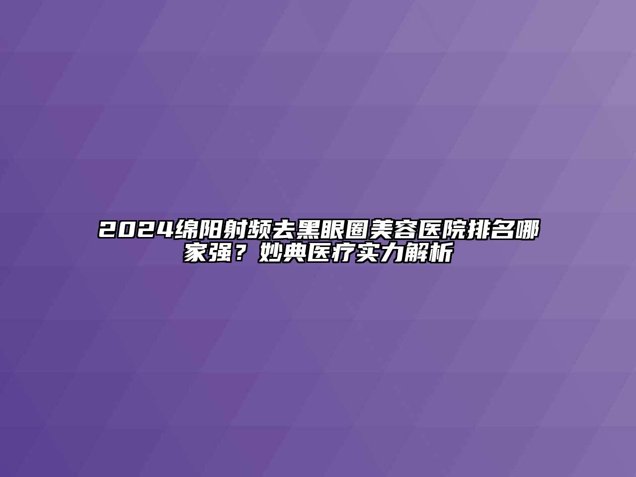 2024绵阳射频去黑眼圈江南app官方下载苹果版
医院排名哪家强？妙典医疗实力解析