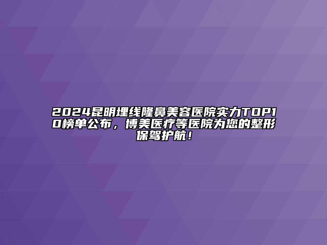 2024昆明埋线隆鼻江南app官方下载苹果版
医院实力TOP10榜单公布，博美医疗等医院为您的整形保驾护航！