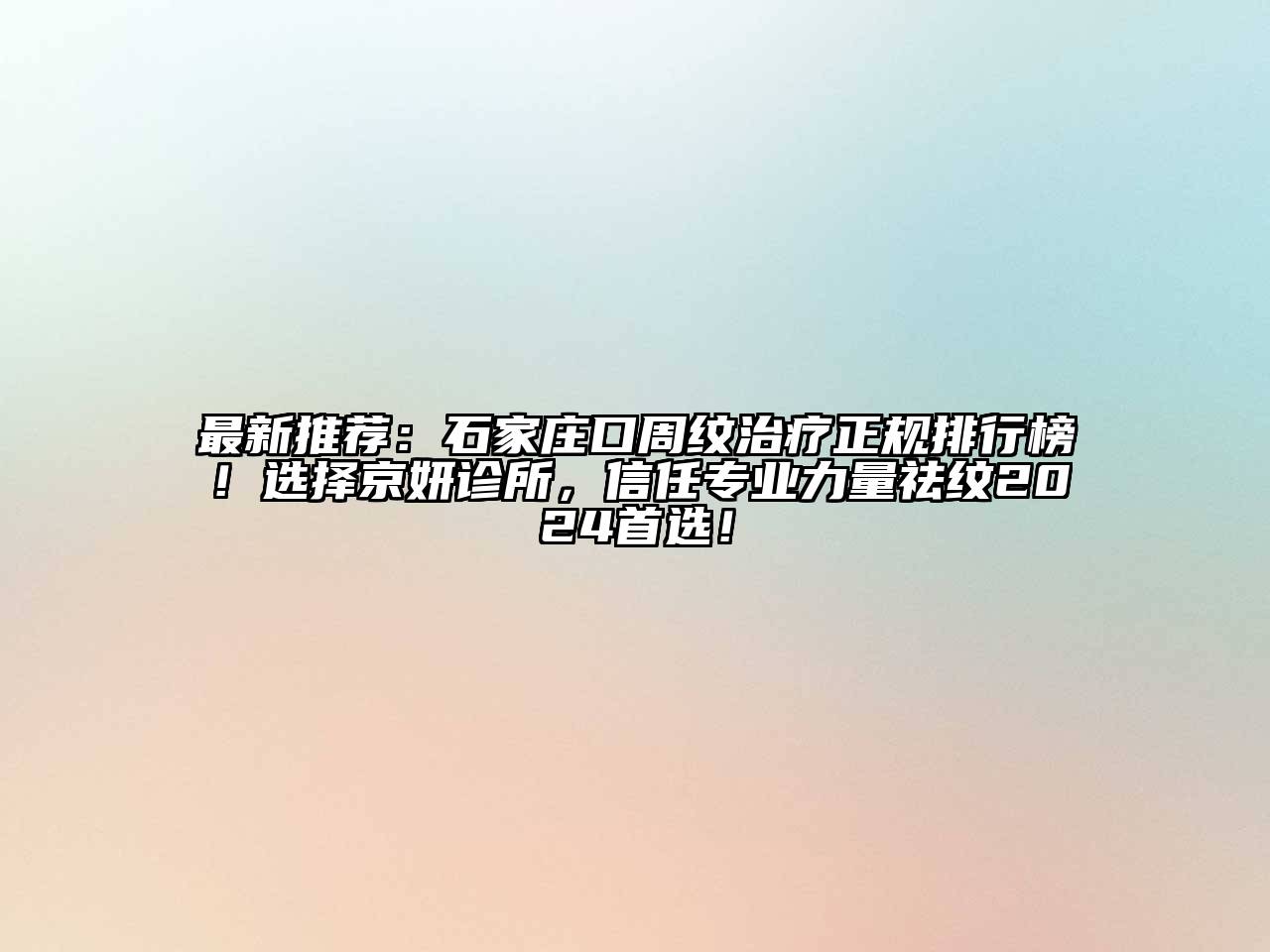 最新推荐：石家庄口周纹治疗正规排行榜！选择京妍诊所，信任专业力量祛纹2024首选！