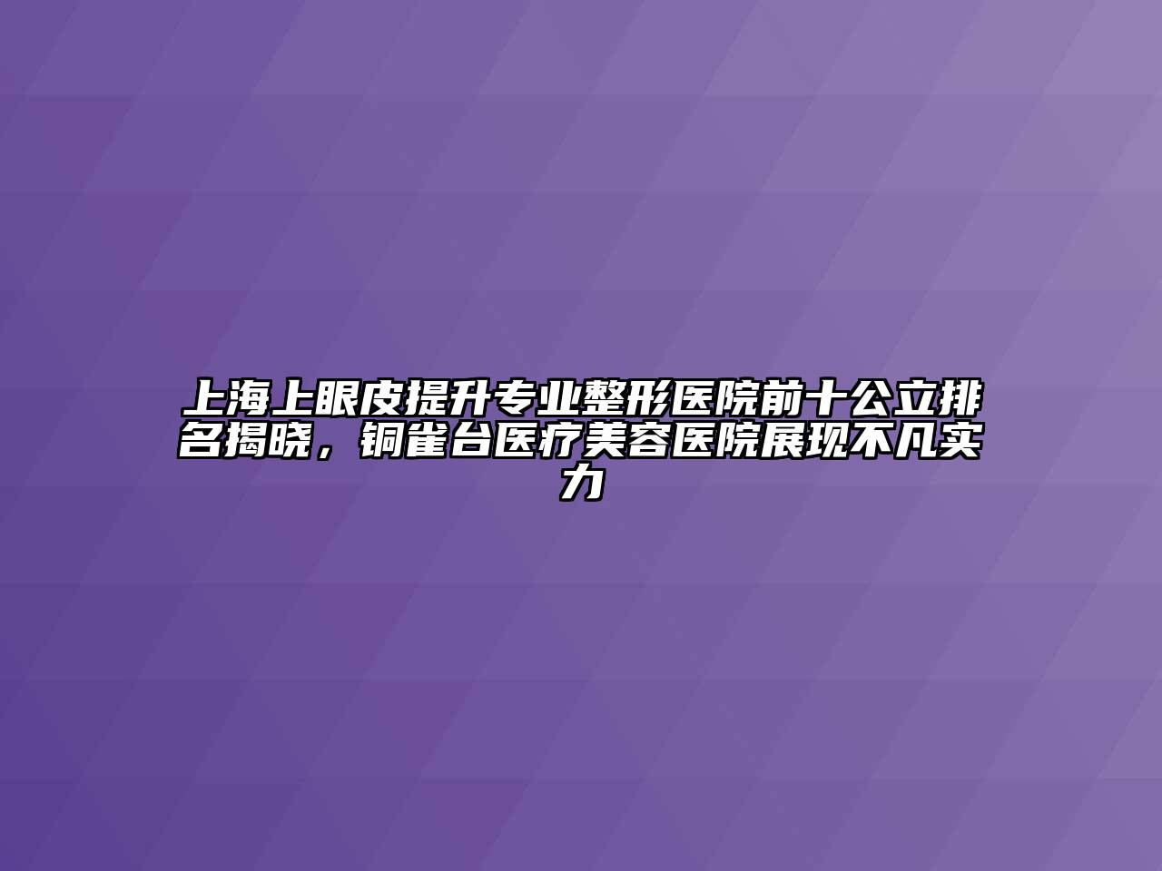 上海上眼皮提升专业整形医院前十公立排名揭晓，铜雀台医疗江南app官方下载苹果版
医院展现不凡实力