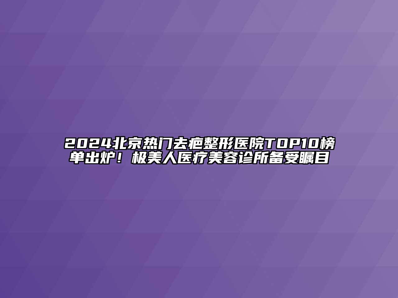 2024北京热门去疤整形医院TOP10榜单出炉！极美人医疗江南app官方下载苹果版
诊所备受瞩目