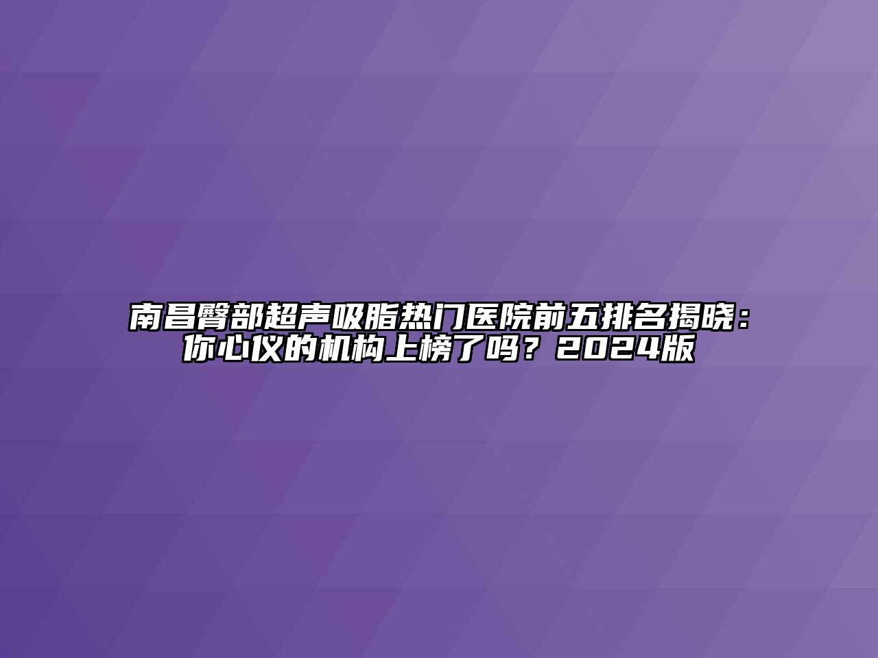 南昌臀部超声吸脂热门医院前五排名揭晓：你心仪的机构上榜了吗？2024版