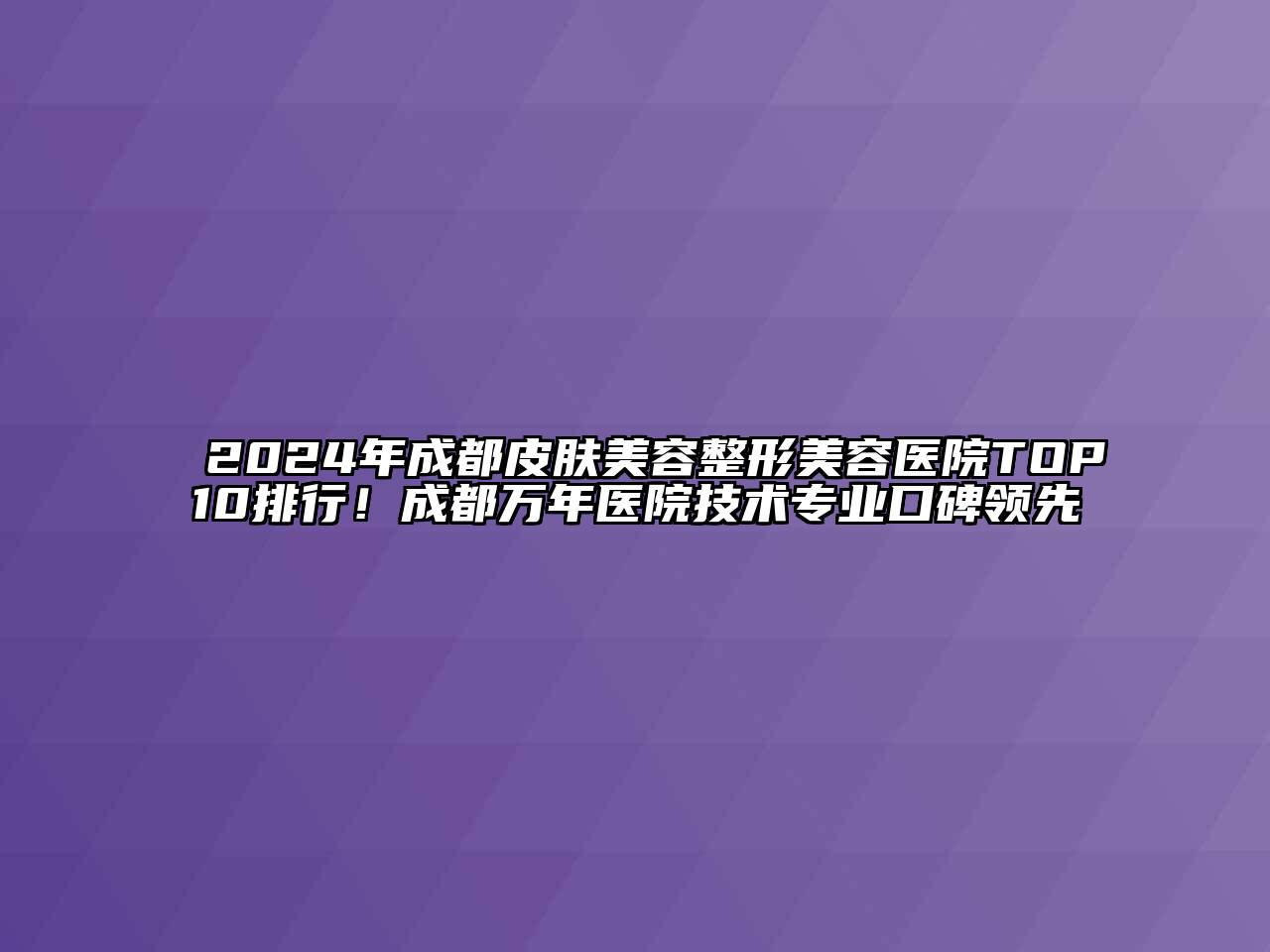 2024年成都皮肤江南app官方下载苹果版
江南广告
TOP10排行！成都万年医院技术专业口碑领先