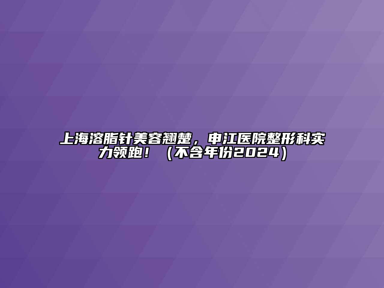 上海溶脂针江南app官方下载苹果版
翘楚，申江医院整形科实力领跑！（不含年份2024）