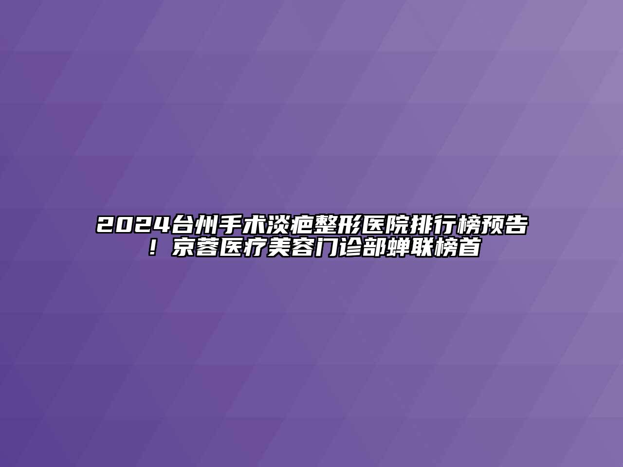 2024台州手术淡疤整形医院排行榜预告！京蓉医疗江南app官方下载苹果版
门诊部蝉联榜首