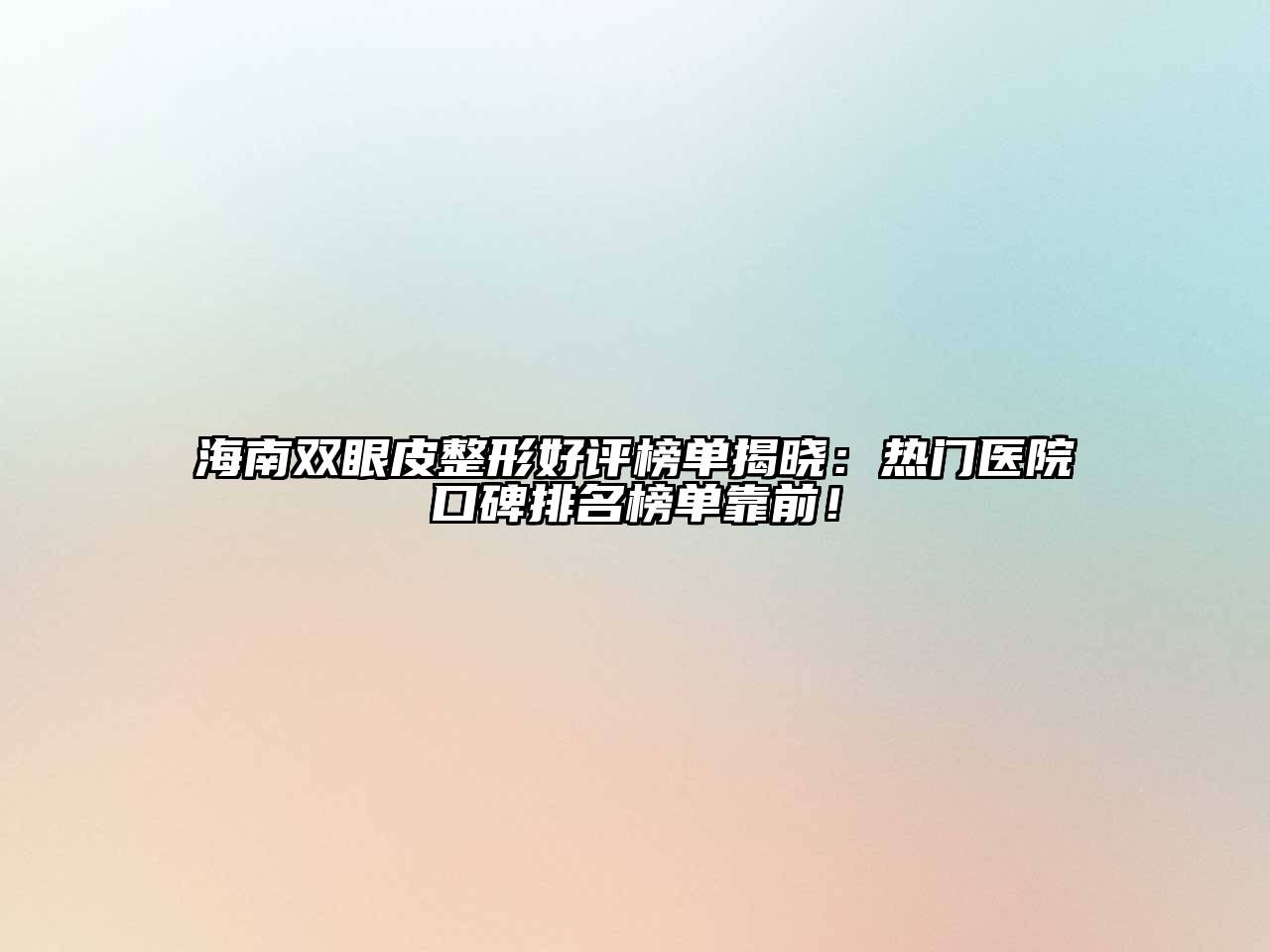 海南双眼皮整形好评榜单揭晓：热门医院口碑排名榜单靠前！