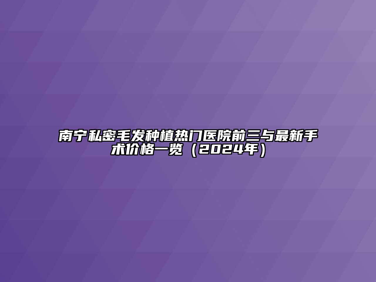 南宁私密毛发种植热门医院前三与最新手术价格一览（2024年）