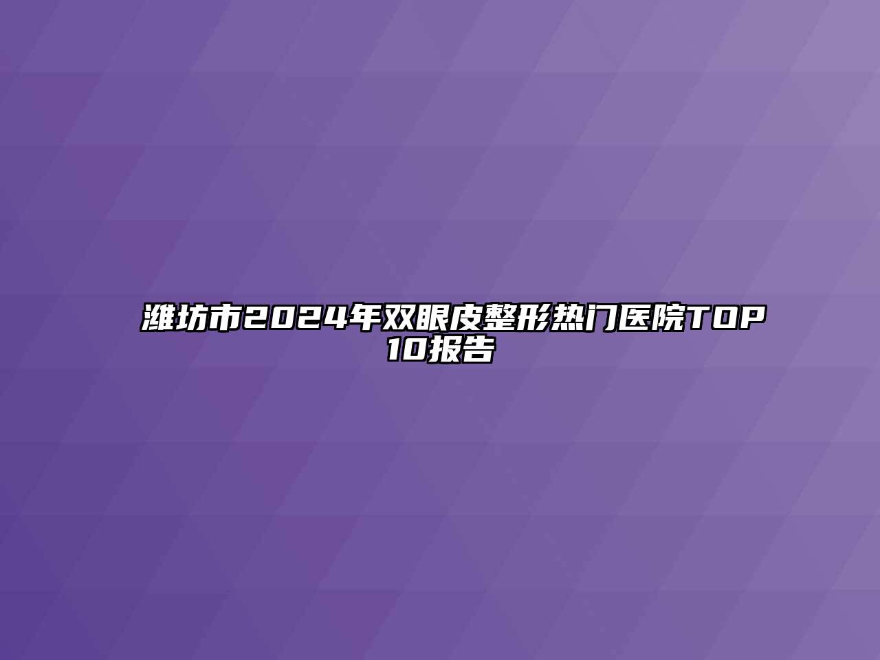 潍坊市2024年双眼皮整形热门医院TOP10报告