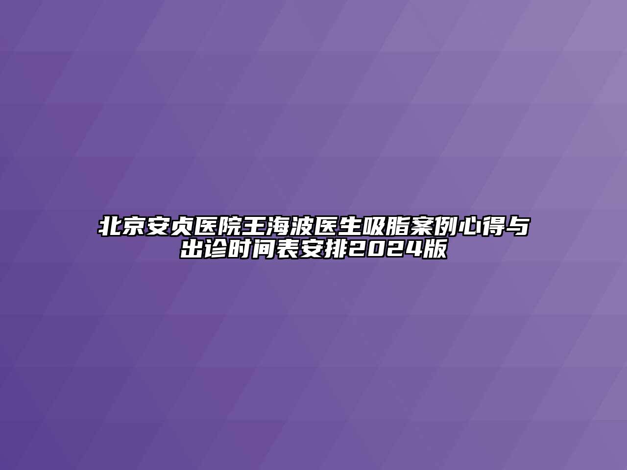 北京安贞医院王海波医生吸脂案例心得与出诊时间表安排2024版