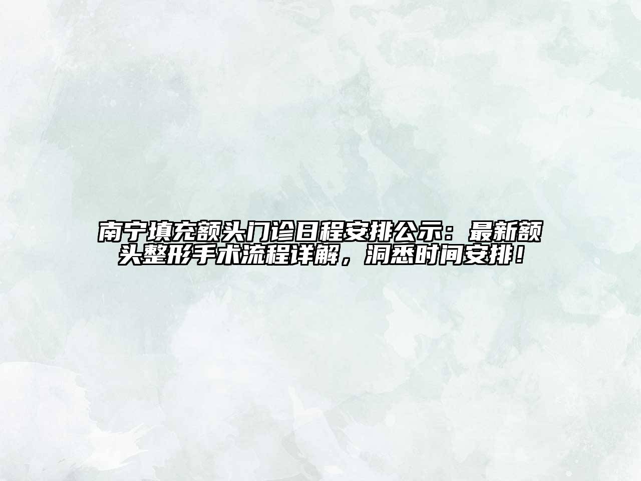 南宁填充额头门诊日程安排公示：最新额头整形手术流程详解，洞悉时间安排！