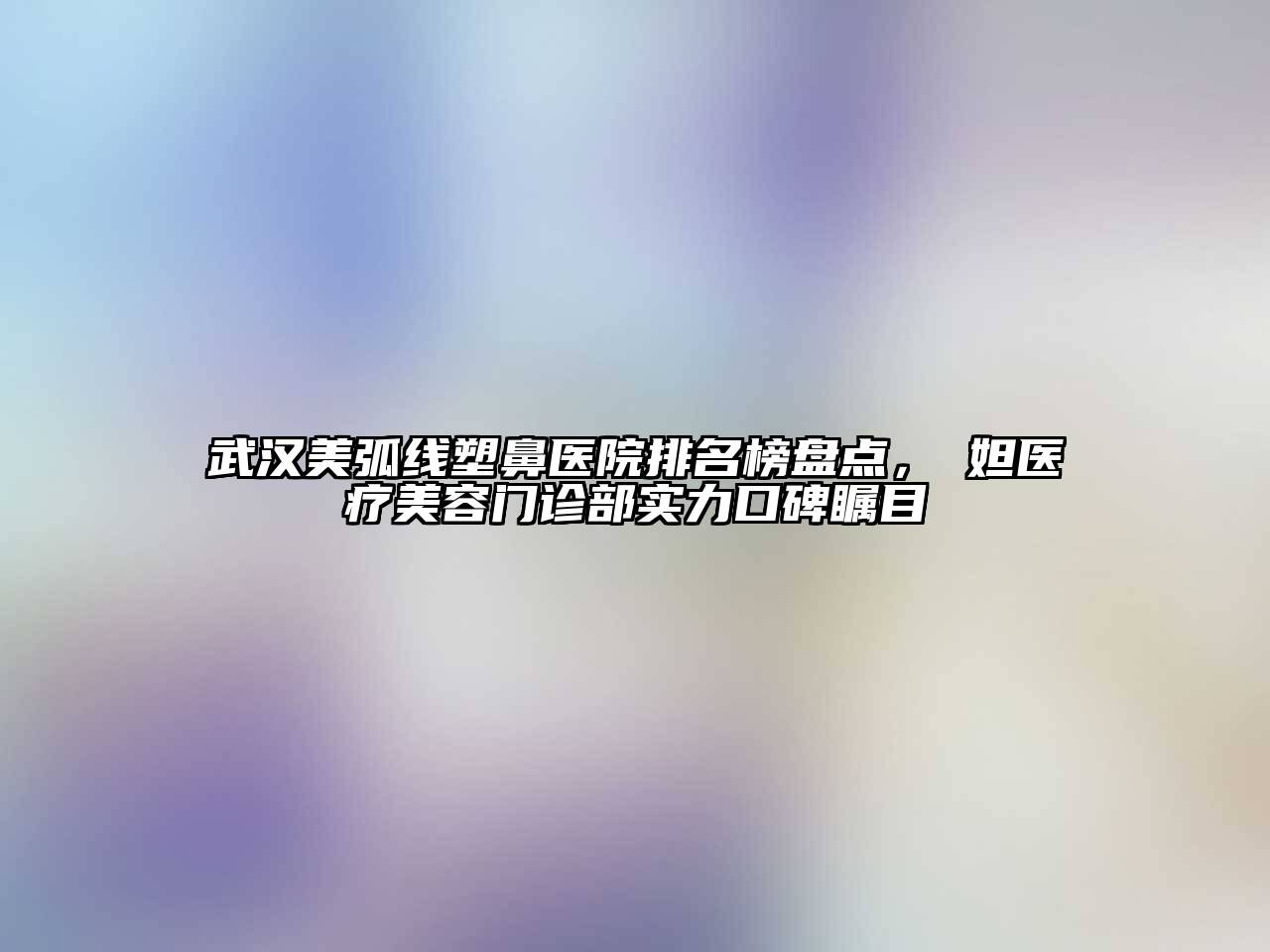 武汉美弧线塑鼻医院排名榜盘点，媄妲医疗江南app官方下载苹果版
门诊部实力口碑瞩目