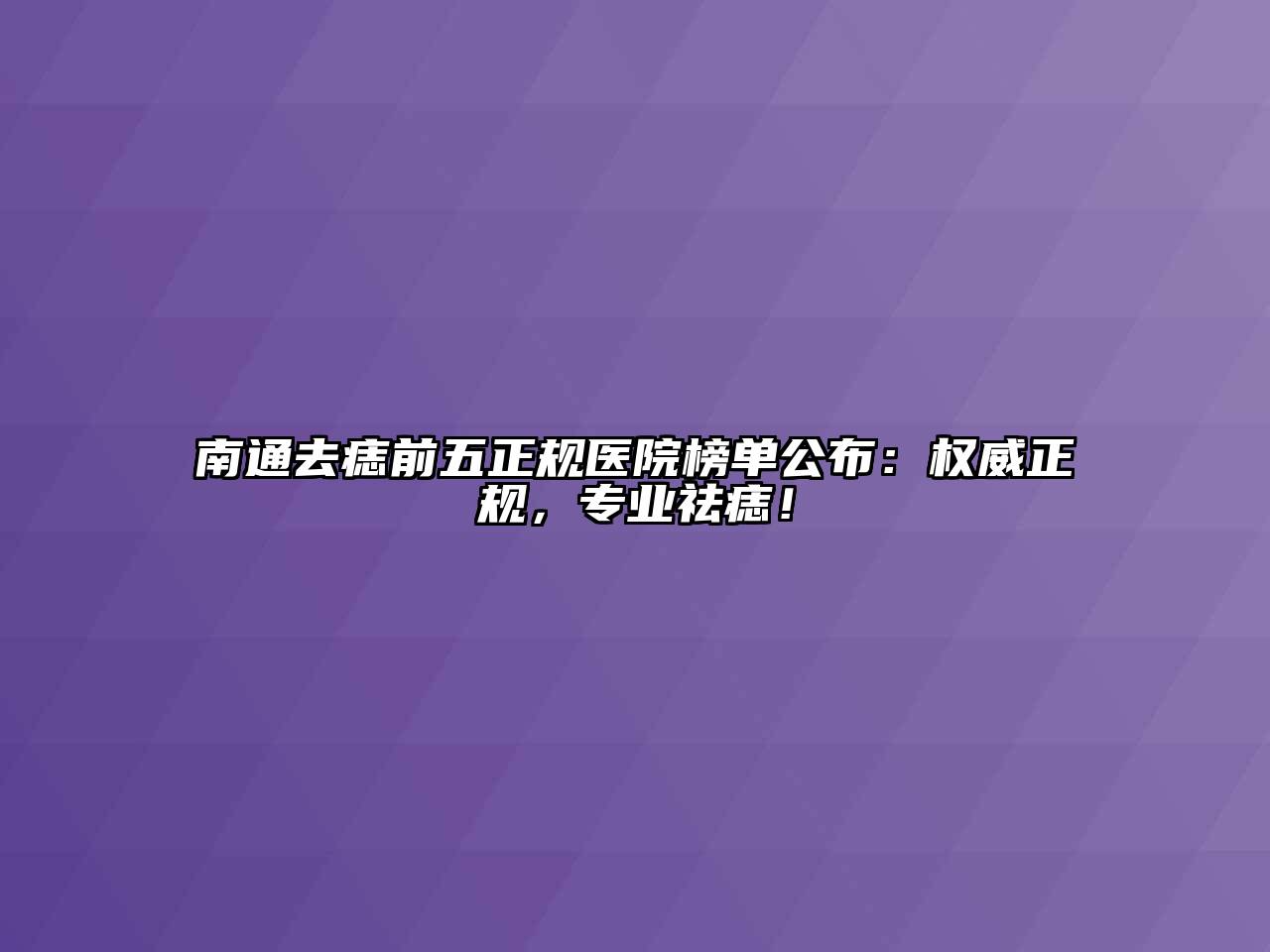 南通去痣前五正规医院榜单公布：权威正规，专业祛痣！