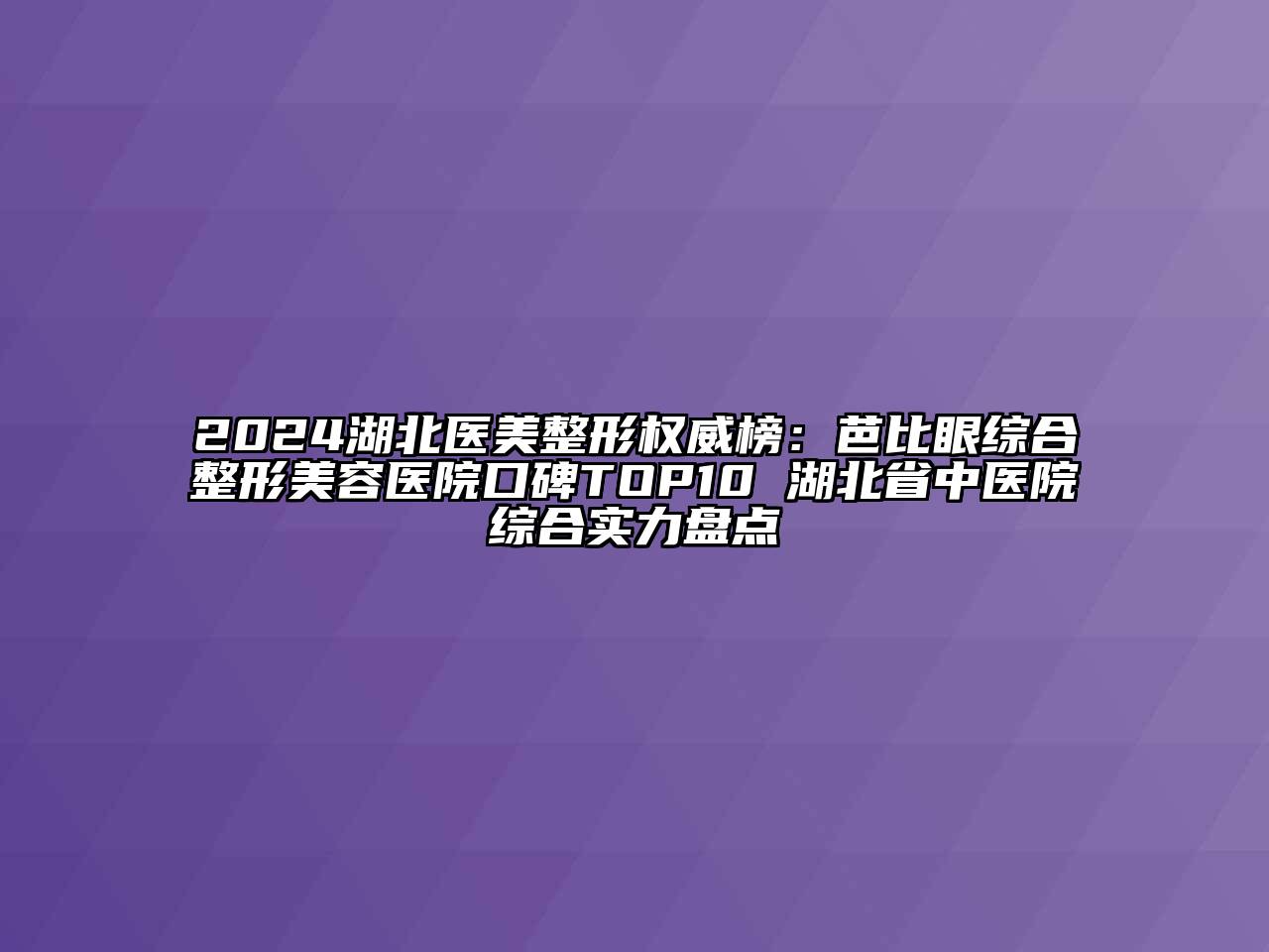 2024湖北医美整形权威榜：芭比眼综合江南广告
口碑TOP10 湖北省中医院综合实力盘点