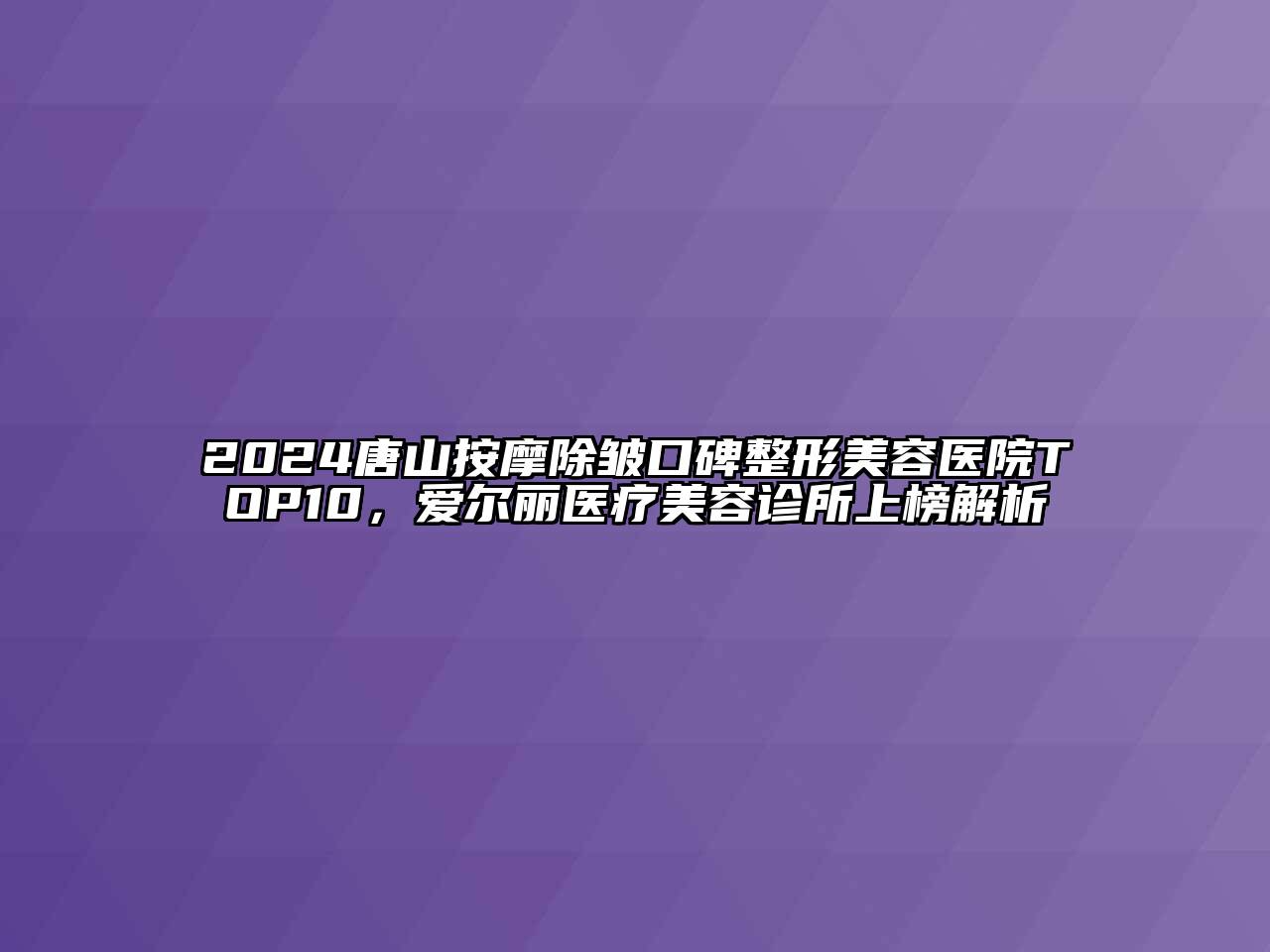 2024唐山按摩除皱口碑江南广告
TOP10，爱尔丽医疗江南app官方下载苹果版
诊所上榜解析