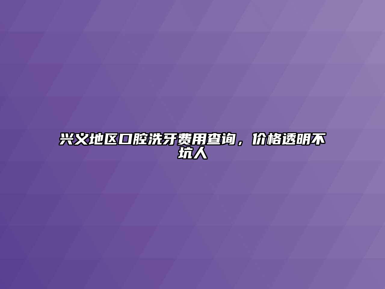 兴义地区口腔洗牙费用查询，价格透明不坑人