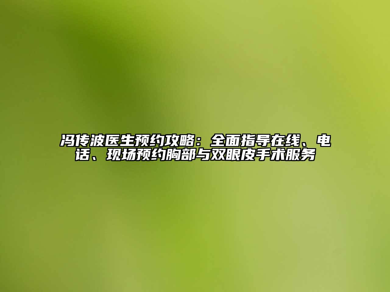 冯传波医生预约攻略：全面指导在线、电话、现场预约胸部与双眼皮手术服务