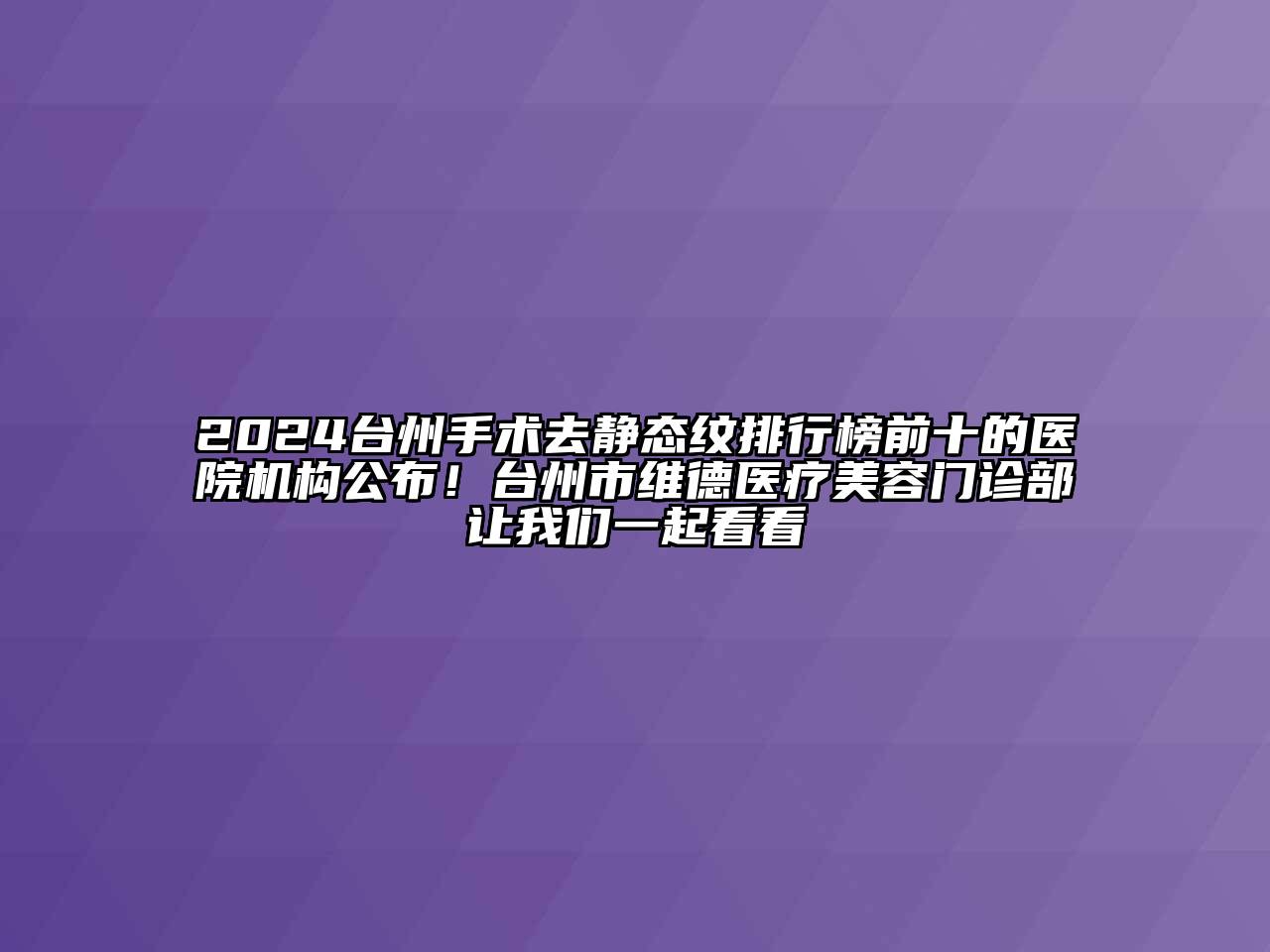 2024台州手术去静态纹排行榜前十的医院机构公布！台州市维德医疗江南app官方下载苹果版
门诊部让我们一起看看