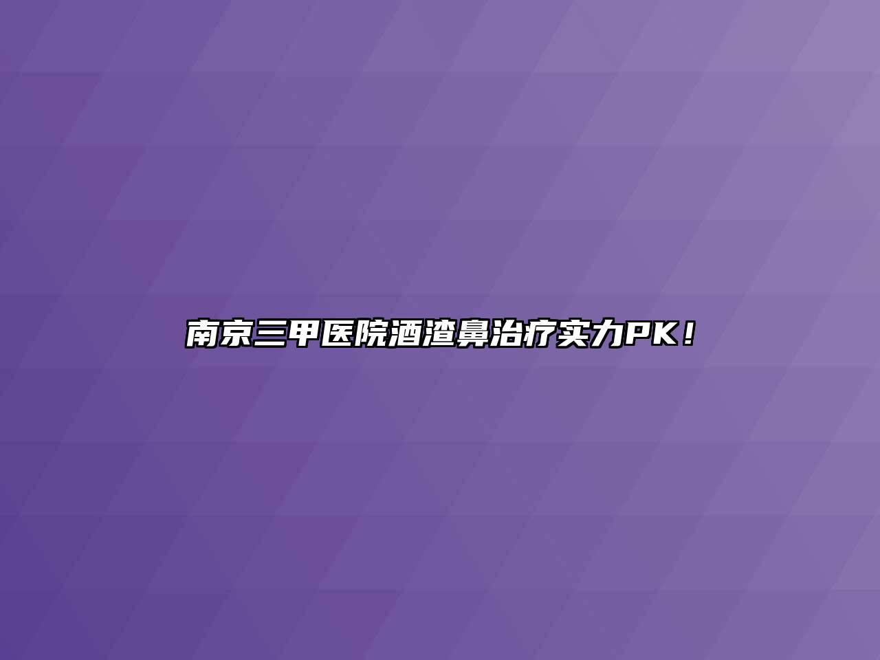 南京三甲医院酒渣鼻治疗实力PK！