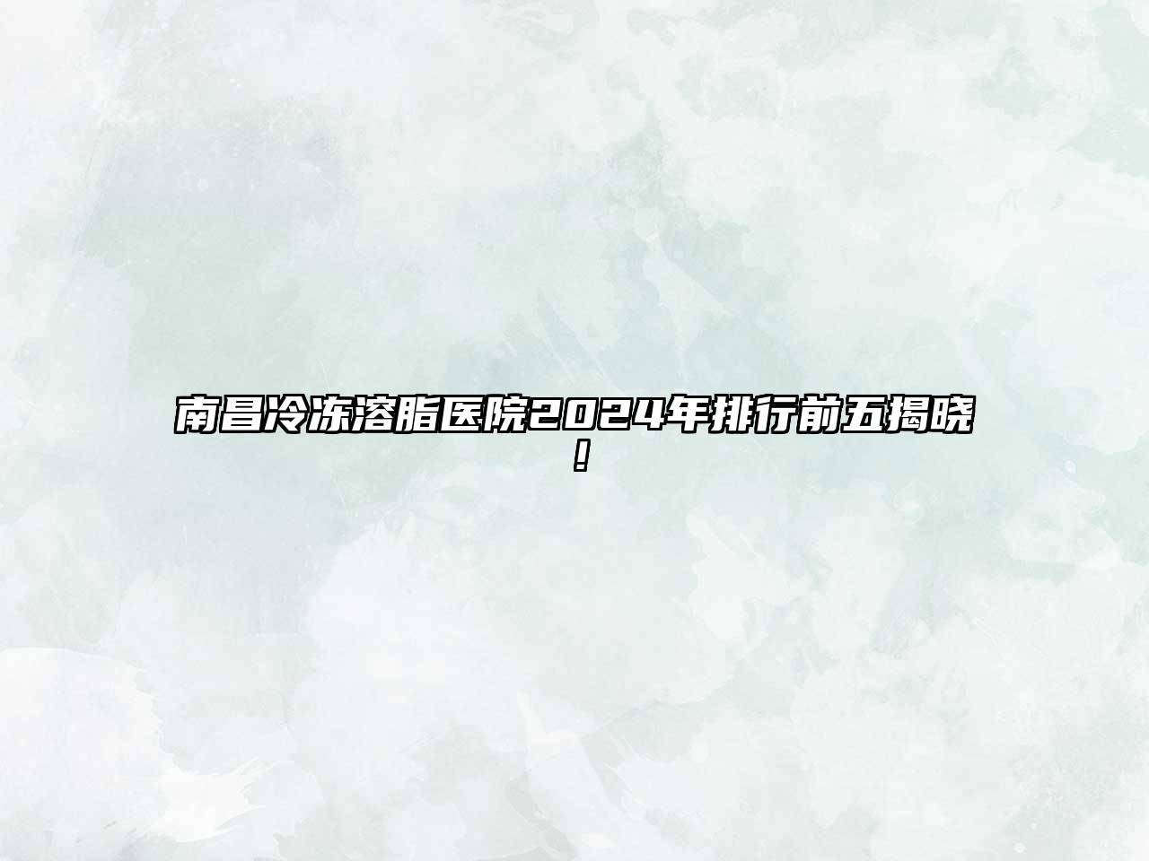 南昌冷冻溶脂医院2024年排行前五揭晓！