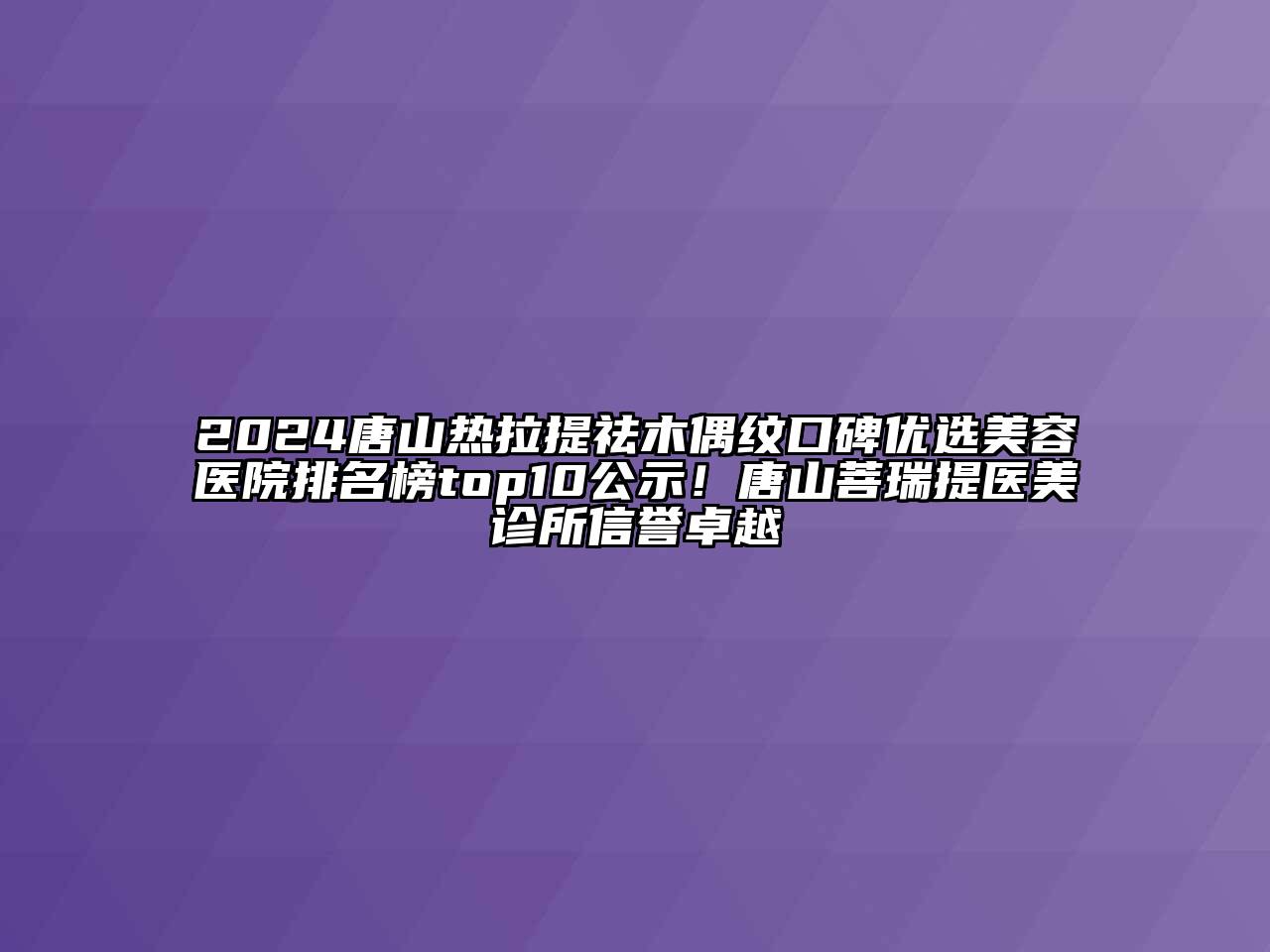 2024唐山热拉提祛木偶纹口碑优选江南app官方下载苹果版
医院排名榜top10公示！唐山菩瑞提医美诊所信誉卓越