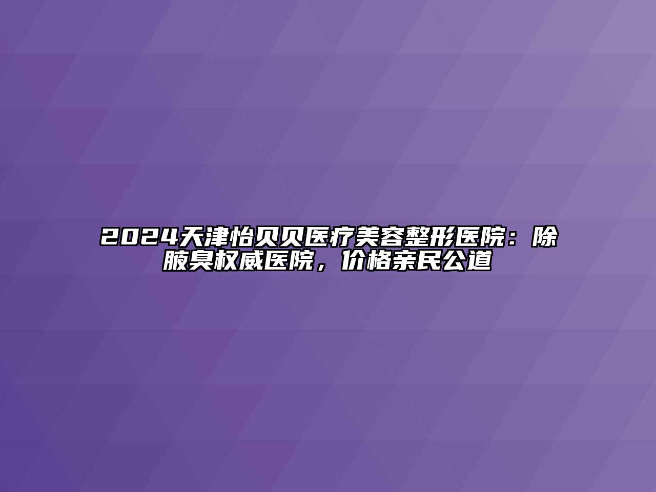 2024天津怡贝贝医疗江南广告
医院：除腋臭权威医院，价格亲民公道