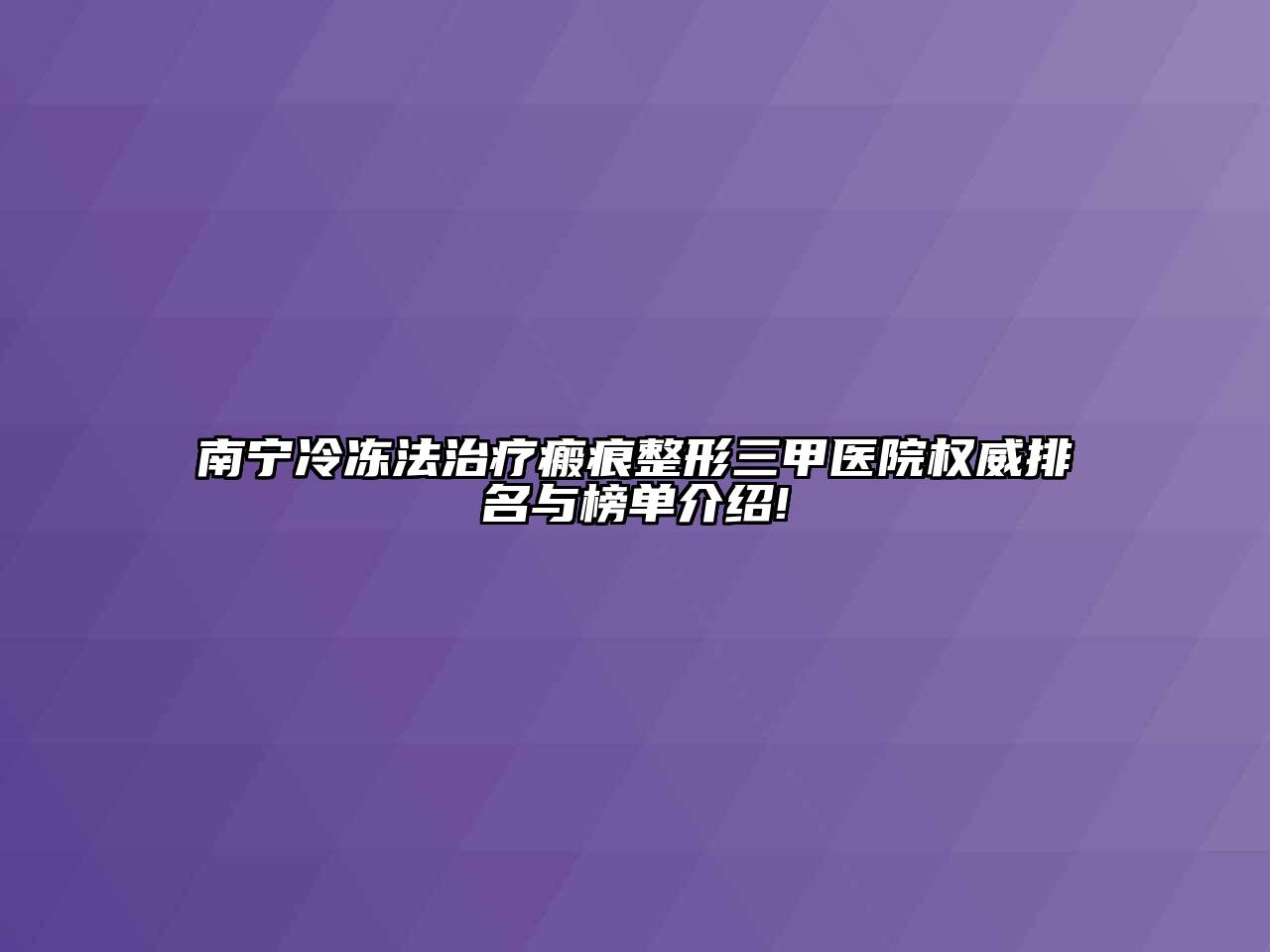 南宁冷冻法治疗瘢痕整形三甲医院权威排名与榜单介绍!