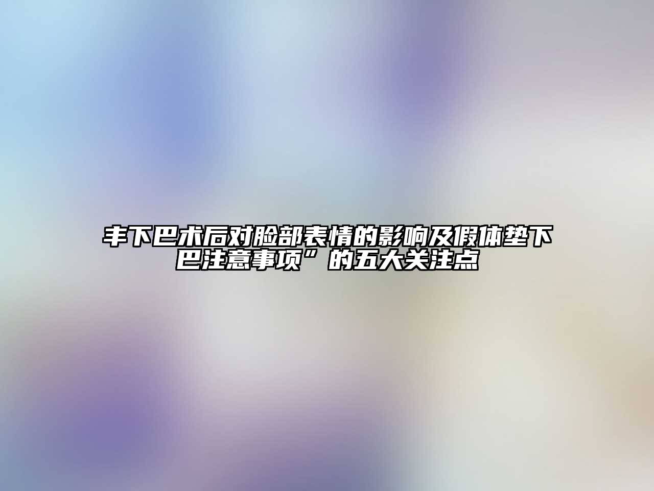 丰下巴术后对脸部表情的影响及假体垫下巴注意事项”的五大关注点