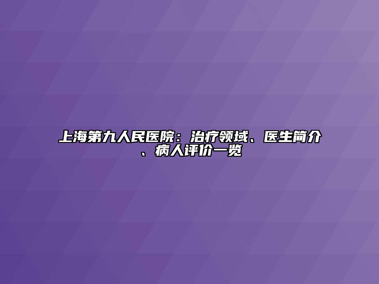 上海第九人民医院：治疗领域、医生简介、病人评价一览