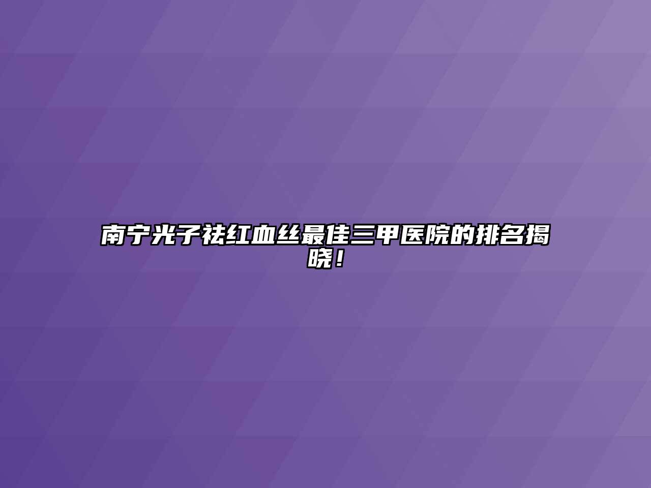 南宁光子祛红血丝最佳三甲医院的排名揭晓！