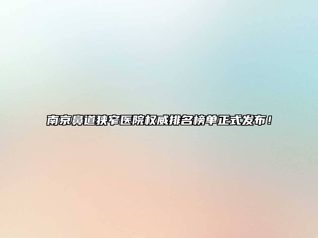 南京鼻道狭窄医院权威排名榜单正式发布！