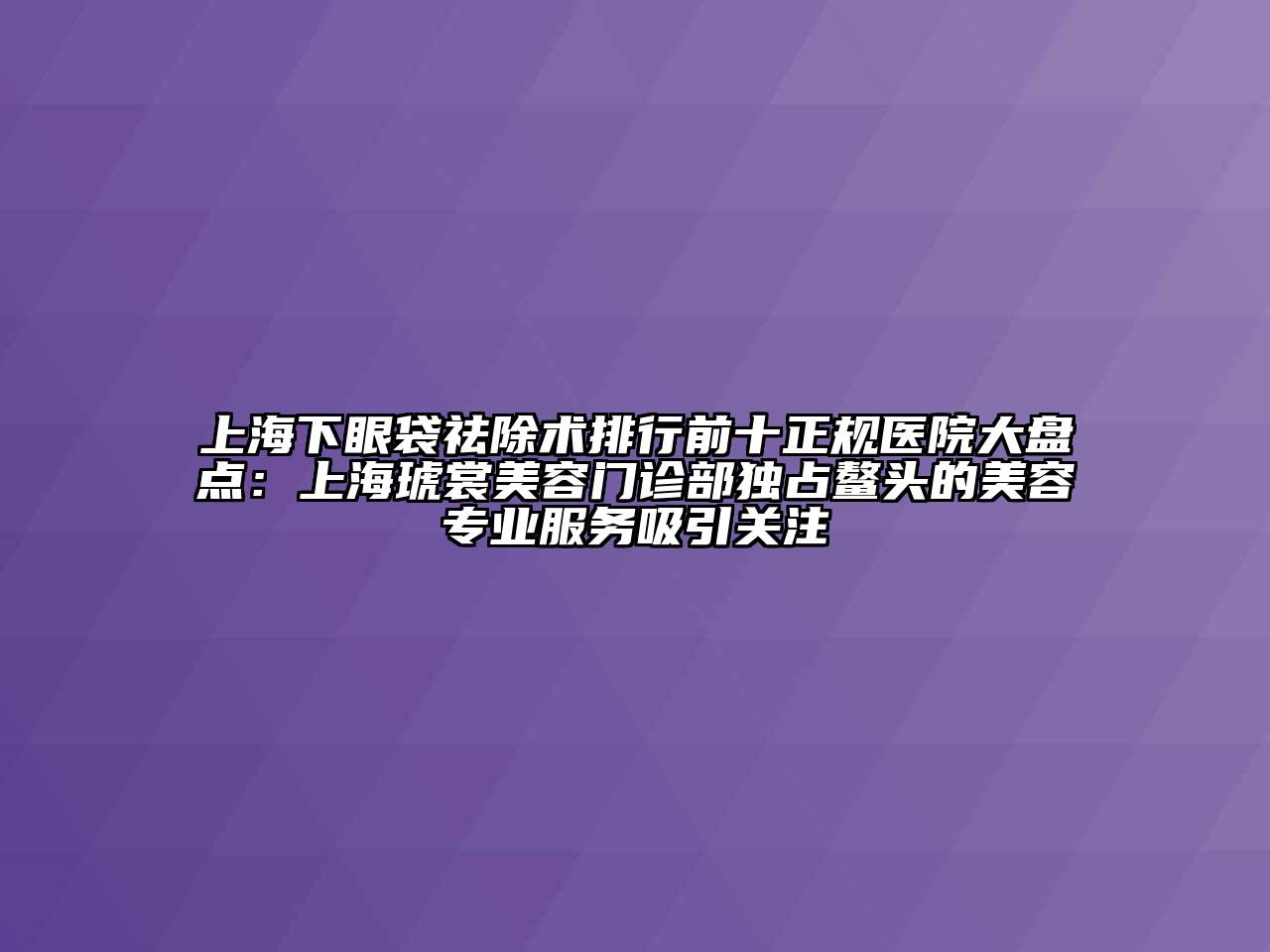 上海下眼袋祛除术排行前十正规医院大盘点：上海琥裳江南app官方下载苹果版
门诊部独占鳌头的江南app官方下载苹果版
专业服务吸引关注