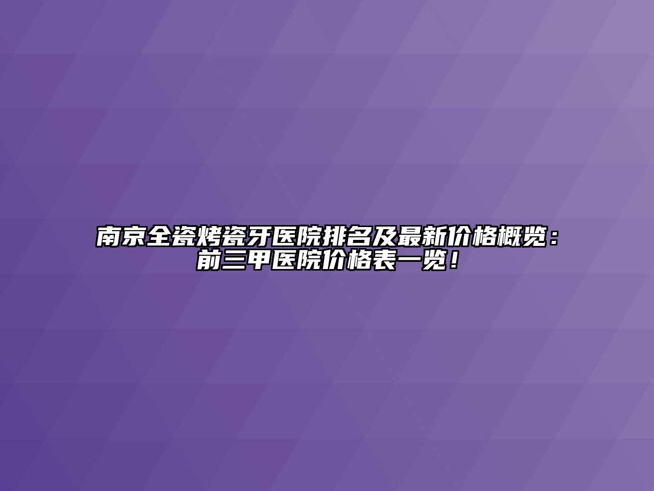 南京全瓷烤瓷牙医院排名及最新价格概览：前三甲医院价格表一览！