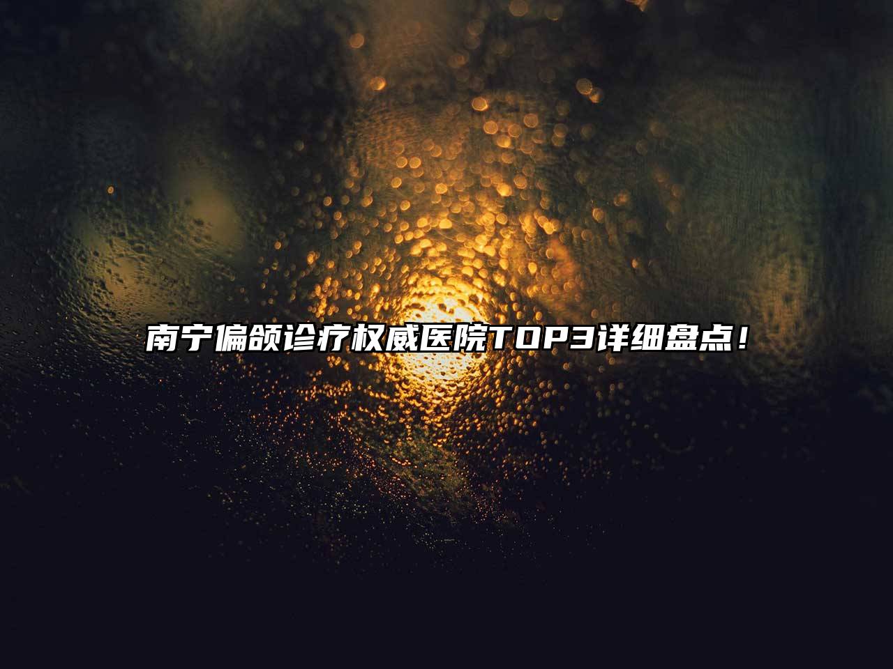 南宁偏颌诊疗权威医院TOP3详细盘点！