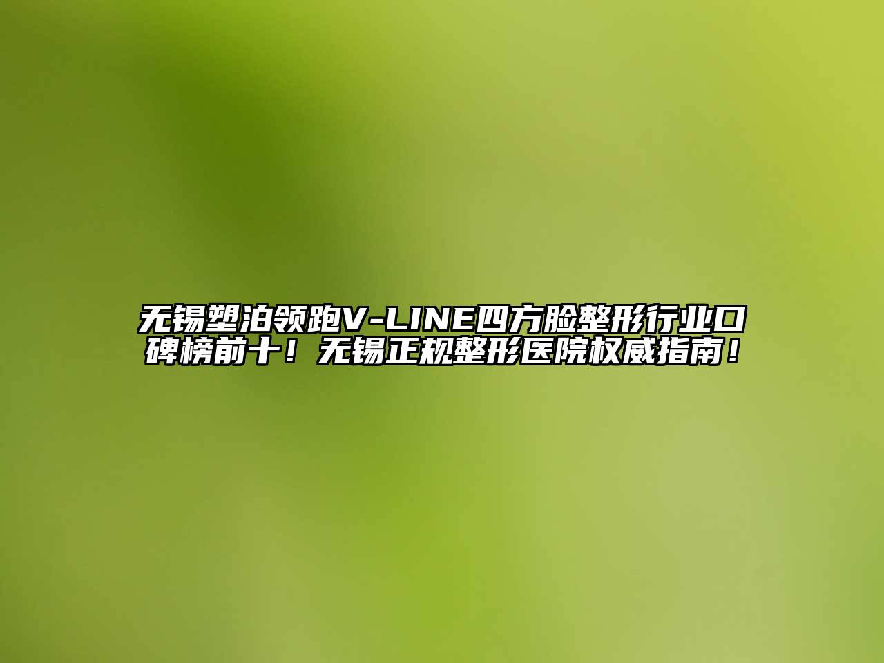 无锡塑泊领跑V-LINE四方脸整形行业口碑榜前十！无锡正规整形医院权威指南！