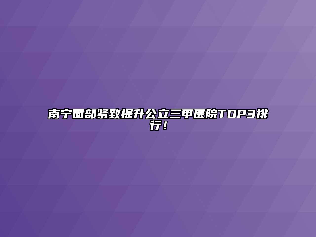 南宁面部紧致提升公立三甲医院TOP3排行！