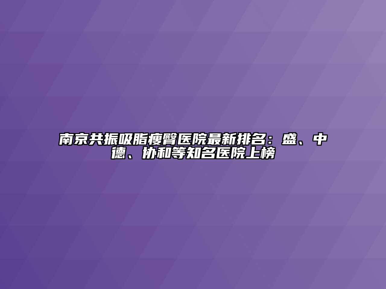 南京共振吸脂瘦臀医院最新排名：盛、中德、协和等知名医院上榜