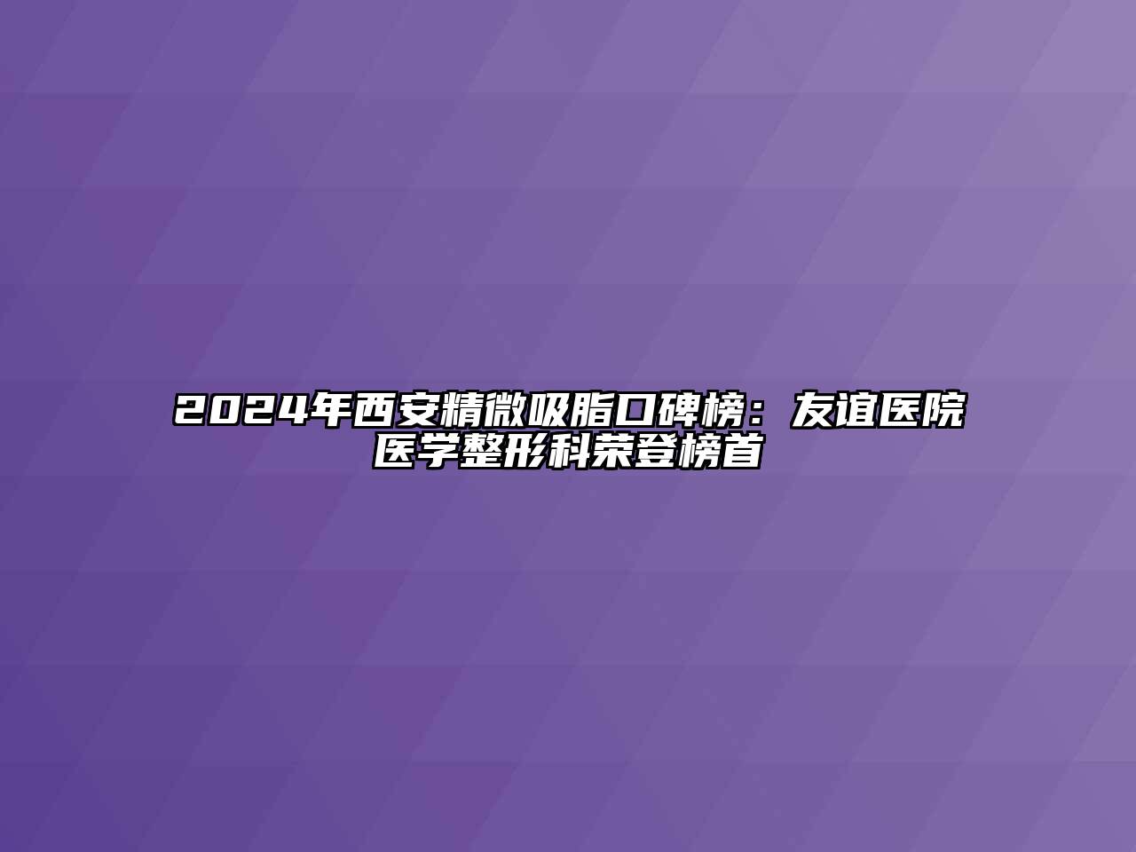 2024年西安精微吸脂口碑榜：友谊医院医学整形科荣登榜首