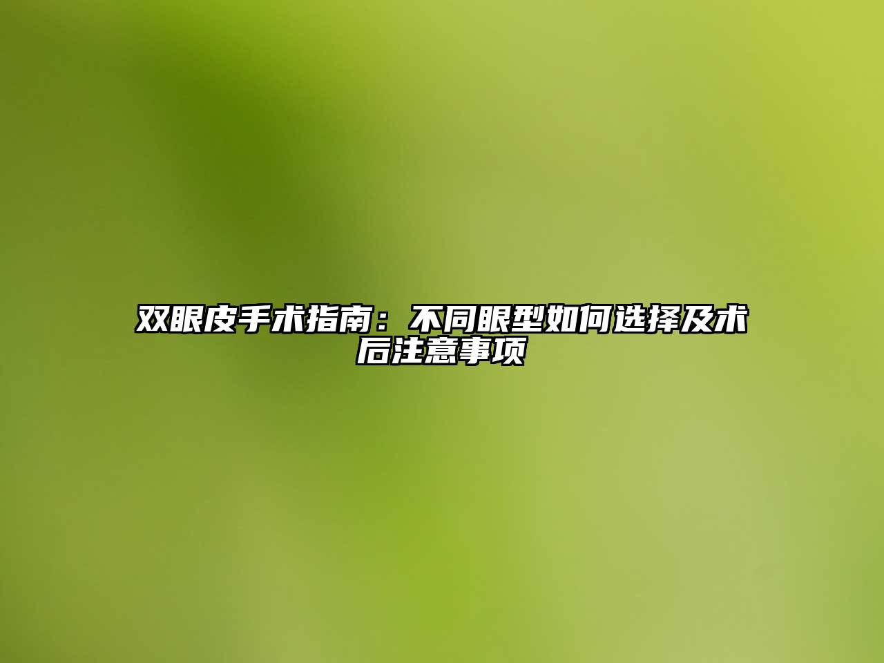 双眼皮手术指南：不同眼型如何选择及术后注意事项