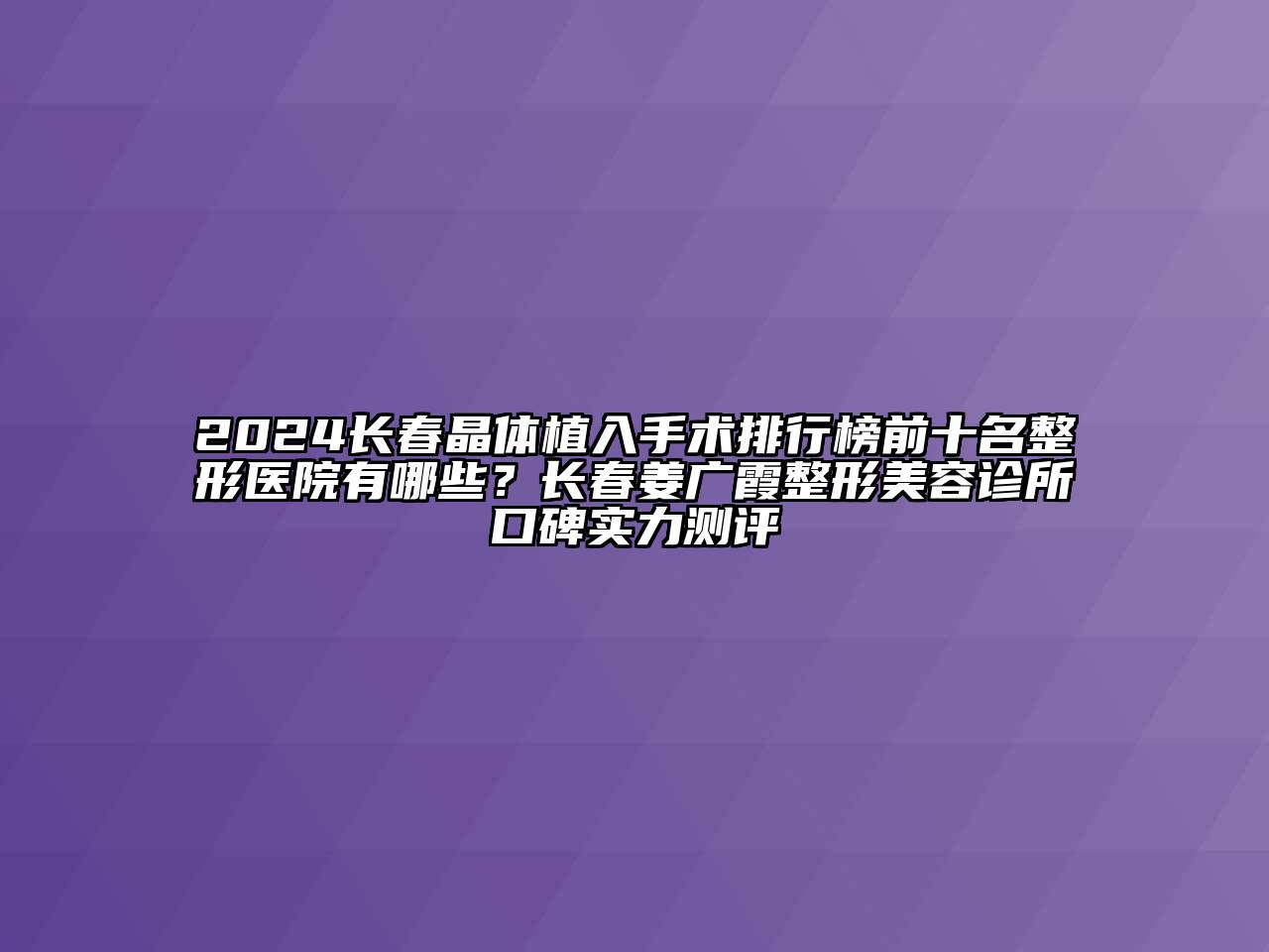 2024长春晶体植入手术排行榜前十名整形医院有哪些？长春姜广霞整形江南app官方下载苹果版
诊所口碑实力测评