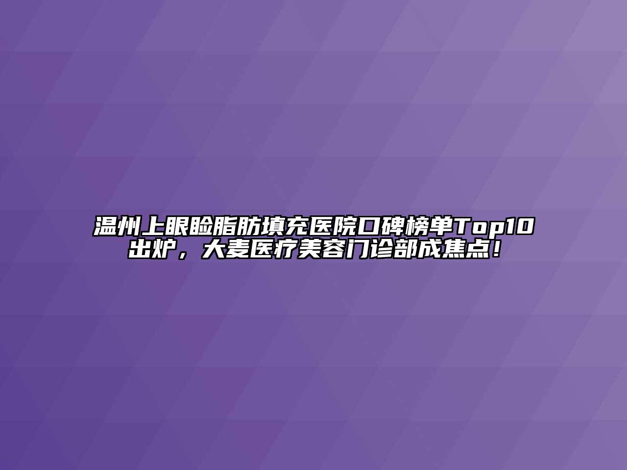 温州上眼睑脂肪填充医院口碑榜单Top10出炉，大麦医疗江南app官方下载苹果版
门诊部成焦点！