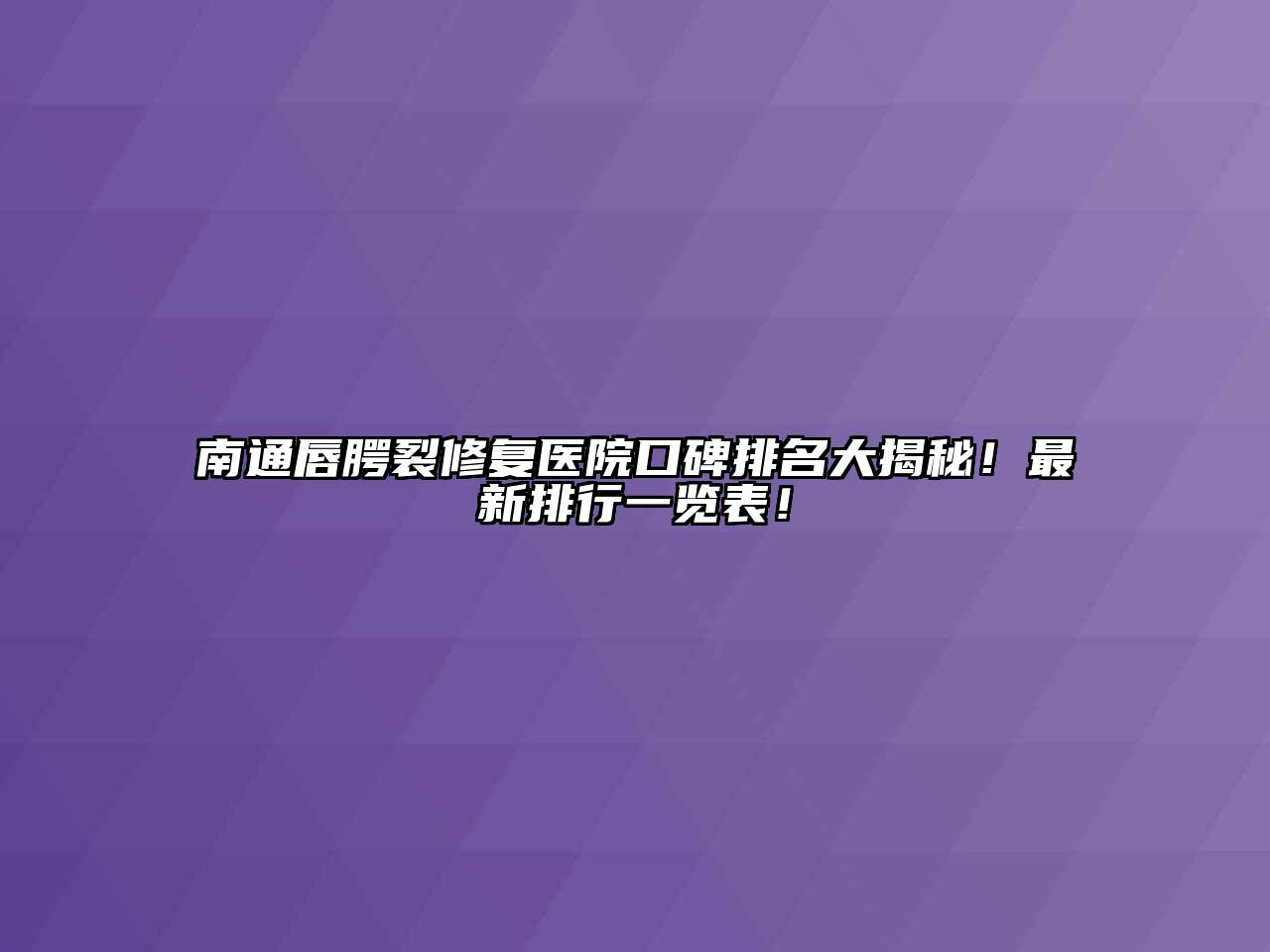 南通唇腭裂修复医院口碑排名大揭秘！最新排行一览表！