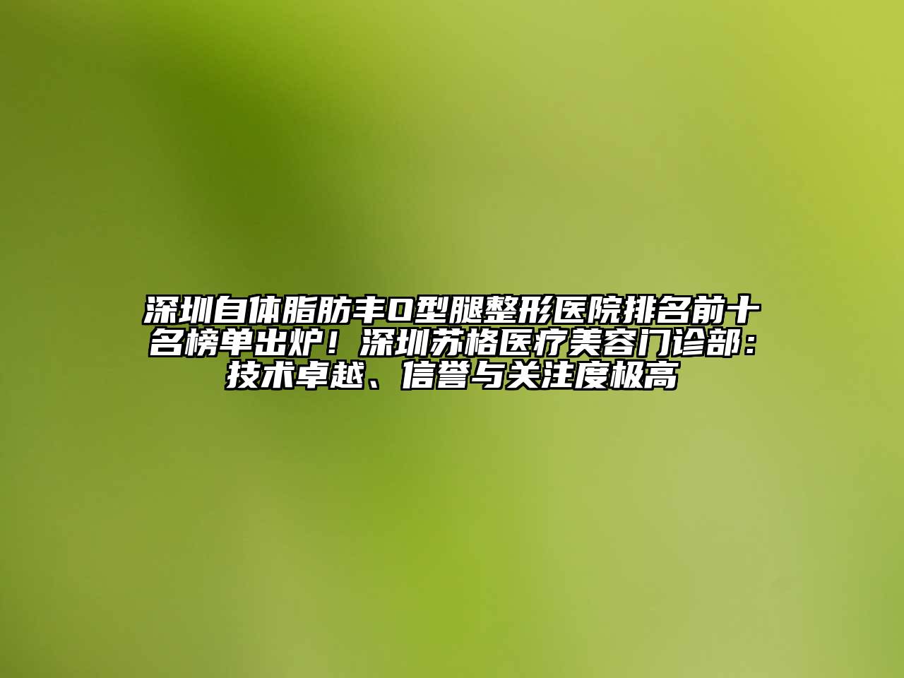 深圳自体脂肪丰O型腿整形医院排名前十名榜单出炉！深圳苏格医疗江南app官方下载苹果版
门诊部：技术卓越、信誉与关注度极高