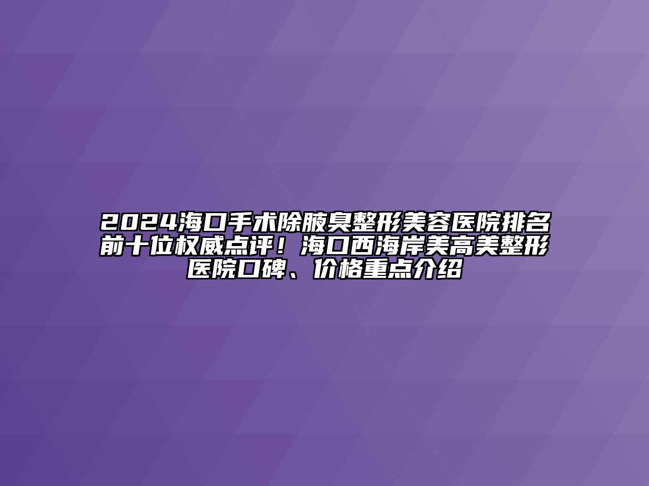 2024海口手术除腋臭江南广告
排名前十位权威点评！海口西海岸美高美整形医院口碑、价格重点介绍