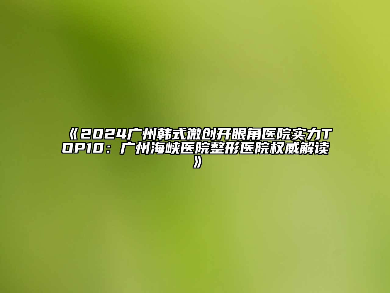 2024广州韩式微创开眼角医院实力TOP10：广州海峡医院整形医院权威解读